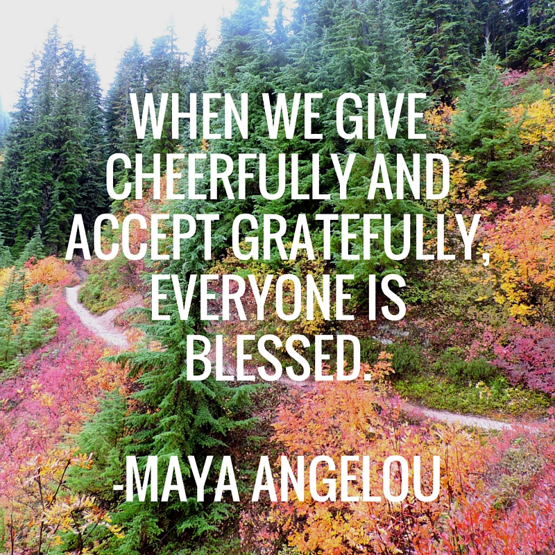 When we give cheerfully and accept gratefully, everyone is blessed. -Maya Angelou | WildTalesof.com