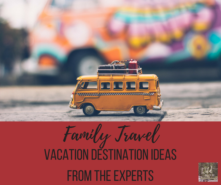 Family Travel Destination Ideas: Where the Experts are Vacationing in 2018 | WildTalesof.com